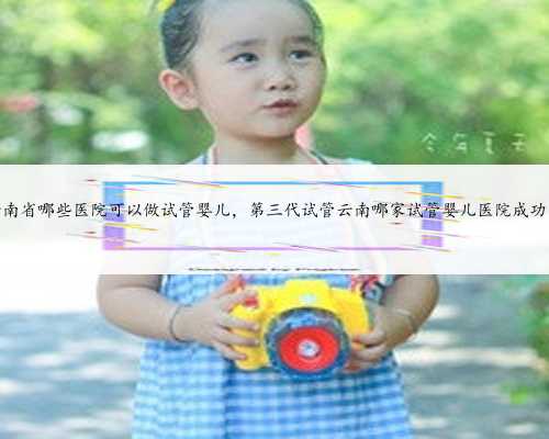 云南省哪些医院可以做试管婴儿，